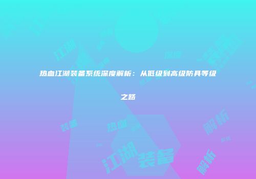 热血江湖装备系统深度解析：从低级到高级防具等级之路