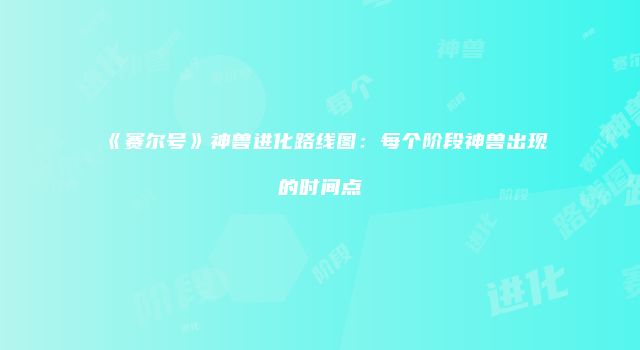 《赛尔号》神兽进化路线图：每个阶段神兽出现的时间点