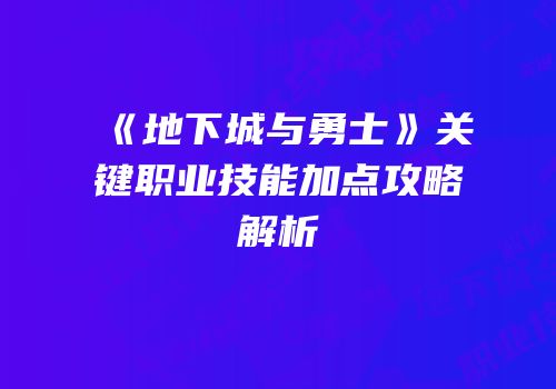 《地下城与勇士》关键职业技能加点攻略解析