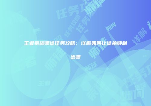 王者荣耀师徒任务攻略：详解如何让徒弟顺利出师