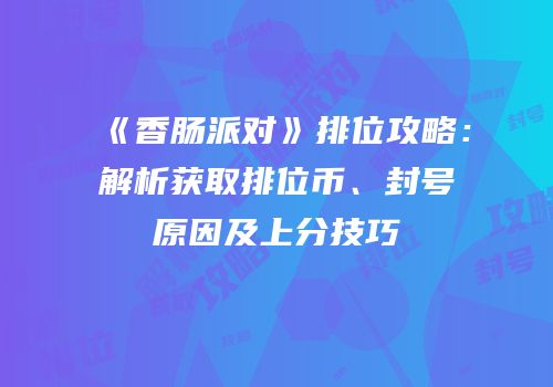 《香肠派对》排位攻略：解析获取排位币、封号原因及上分技巧