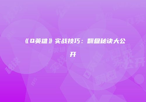 《Q英雄》实战技巧：翻盘秘诀大公开