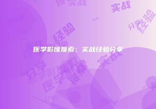 医学影像搜索：实战经验分享