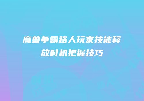 魔兽争霸路人玩家技能释放时机把握技巧