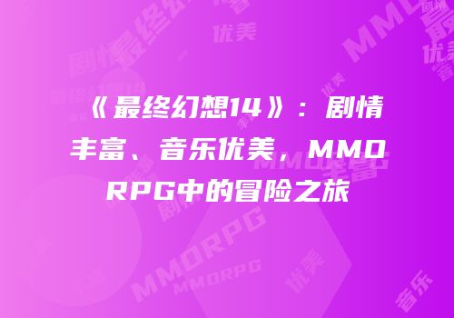 《最终幻想14》：剧情丰富、音乐优美，MMORPG中的冒险之旅
