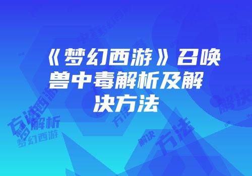 《梦幻西游》召唤兽中毒解析及解决方法