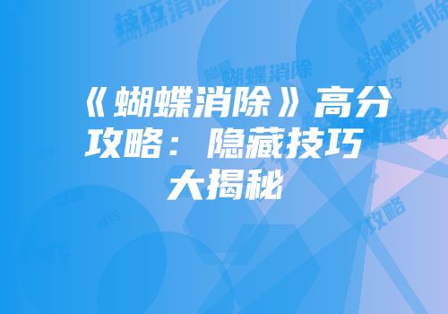 《蝴蝶消除》高分攻略：隐藏技巧大揭秘