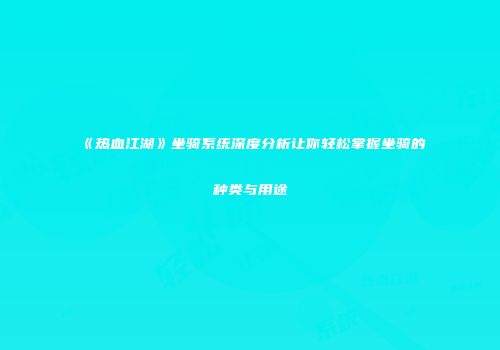 《热血江湖》坐骑系统深度分析让你轻松掌握坐骑的种类与用途
