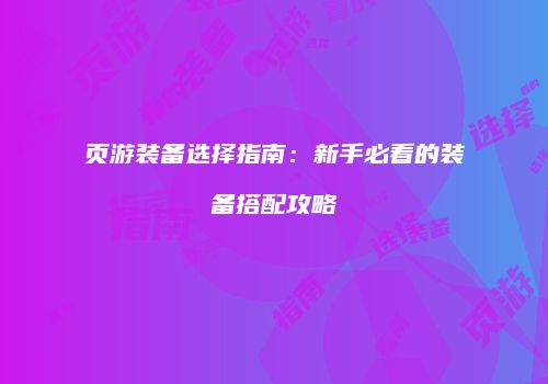 页游装备选择指南：新手必看的装备搭配攻略