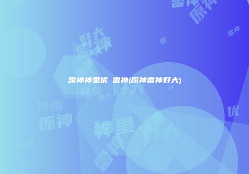 原神神里优菈雷神(原神雷神好大)