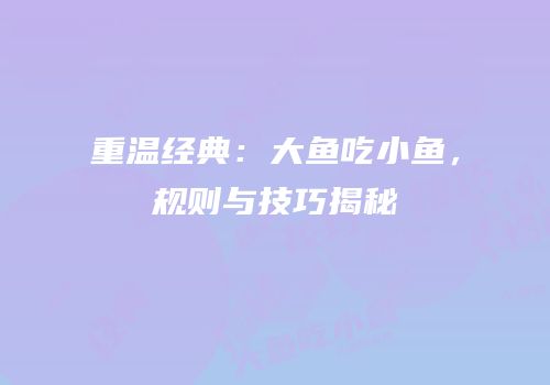 重温经典：大鱼吃小鱼，规则与技巧揭秘