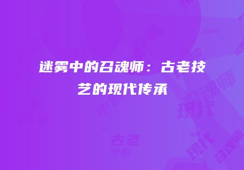 迷雾中的召魂师：古老技艺的现代传承