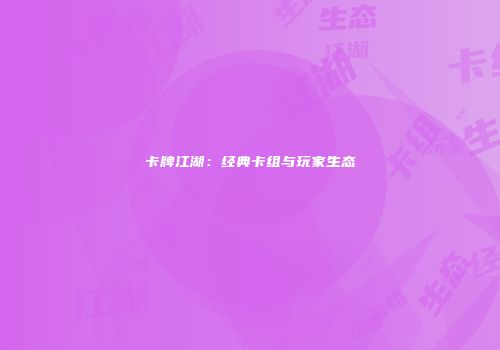 卡牌江湖：经典卡组与玩家生态