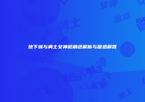 地下城与勇士女神枪角色解析与困惑解答