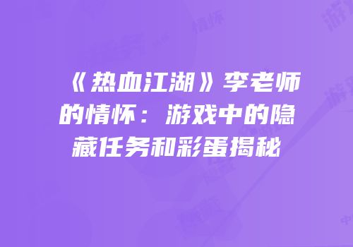 《热血江湖》李老师的情怀：游戏中的隐藏任务和彩蛋揭秘