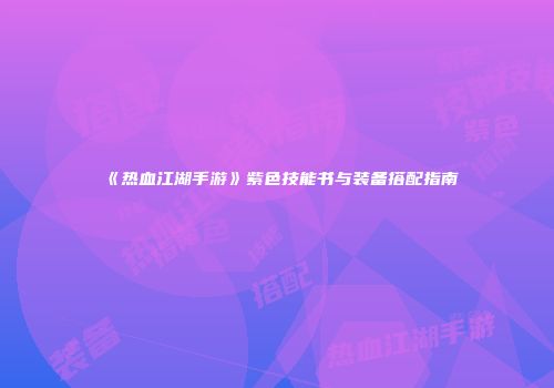 《热血江湖手游》紫色技能书与装备搭配指南