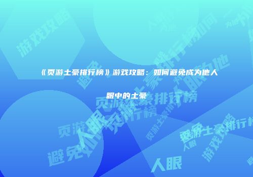 《页游土豪排行榜》游戏攻略：如何避免成为他人眼中的土豪