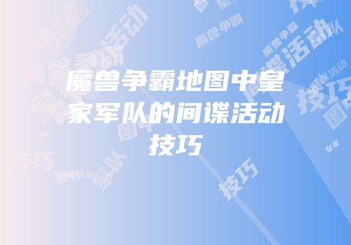 魔兽争霸地图中皇家军队的间谍活动技巧