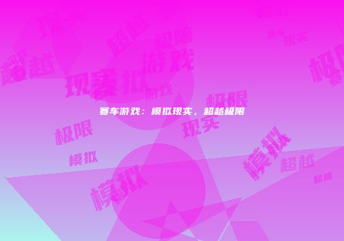 赛车游戏：模拟现实，超越极限