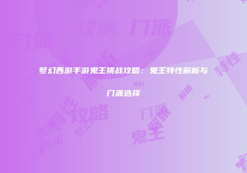 梦幻西游手游鬼王挑战攻略：鬼王特性解析与门派选择