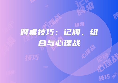 牌桌技巧：记牌、组合与心理战