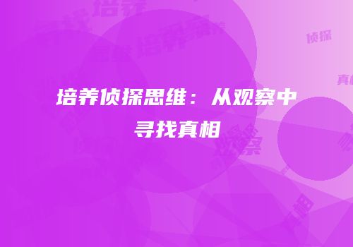 培养侦探思维：从观察中寻找真相