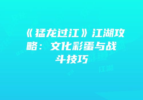 《猛龙过江》江湖攻略：文化彩蛋与战斗技巧