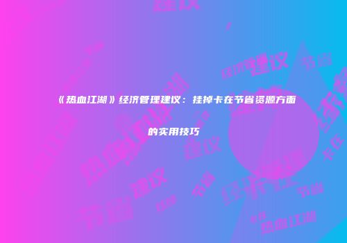 《热血江湖》经济管理建议：挂掉卡在节省资源方面的实用技巧