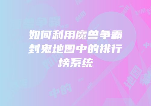 如何利用魔兽争霸封鬼地图中的排行榜系统