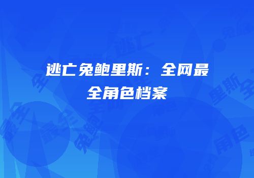 逃亡兔鲍里斯：全网最全角色档案