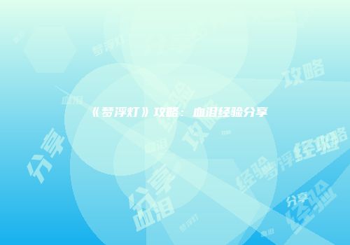 《梦浮灯》攻略：血泪经验分享