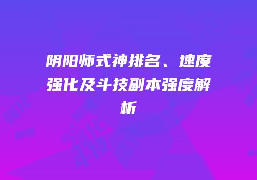 阴阳师式神排名、速度强化及斗技副本强度解析