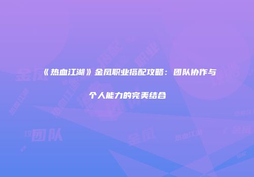 《热血江湖》金凤职业搭配攻略：团队协作与个人能力的完美结合