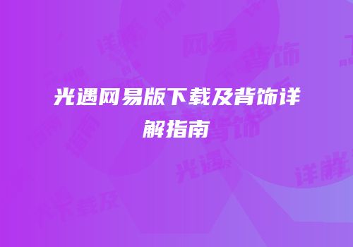 光遇网易版下载及背饰详解指南