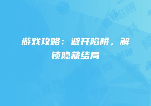 游戏攻略：避开陷阱，解锁隐藏结局