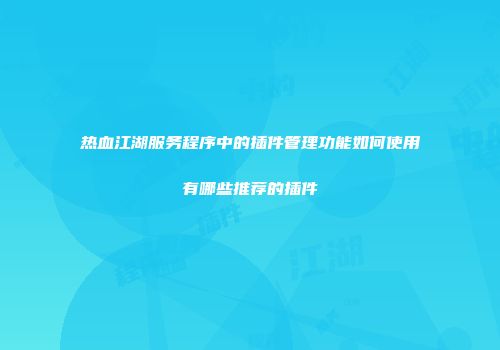 热血江湖服务程序中的插件管理功能如何使用有哪些推荐的插件