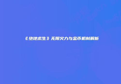 《绝地求生》无限火力与金币机制解析