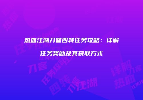 热血江湖刀客四转任务攻略：详解任务奖励及其获取方式