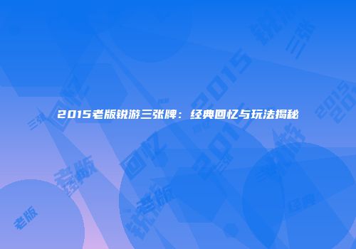 2015老版锐游三张牌：经典回忆与玩法揭秘
