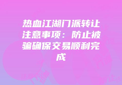 热血江湖门派转让注意事项:防止被骗确保交易顺利完成