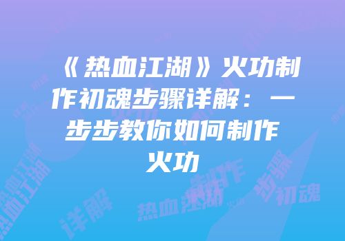 《热血江湖》火功制作初魂步骤详解：一步步教你如何制作火功