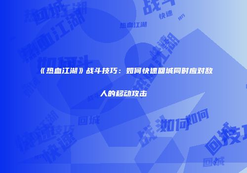 《热血江湖》战斗技巧：如何快速回城同时应对敌人的移动攻击
