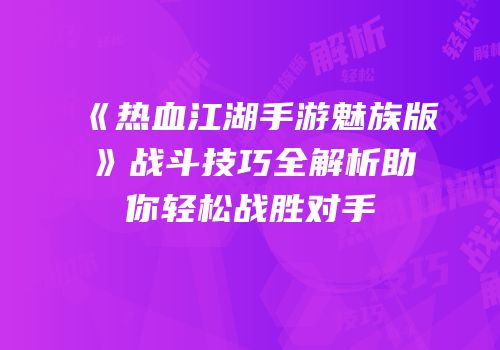 《热血江湖手游魅族版》战斗技巧全解析助你轻松战胜对手