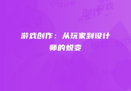 游戏创作：从玩家到设计师的蜕变