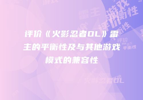 评价《火影忍者OL》雷主的平衡性及与其他游戏模式的兼容性