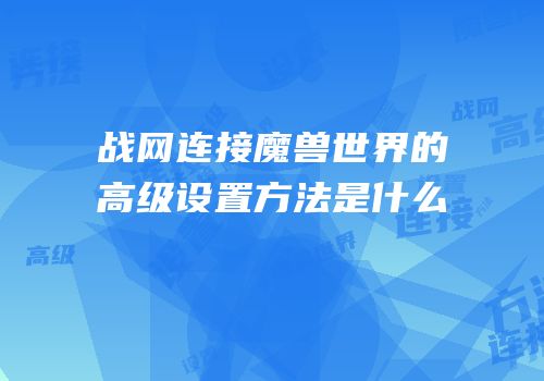战网连接魔兽世界的高级设置方法是什么