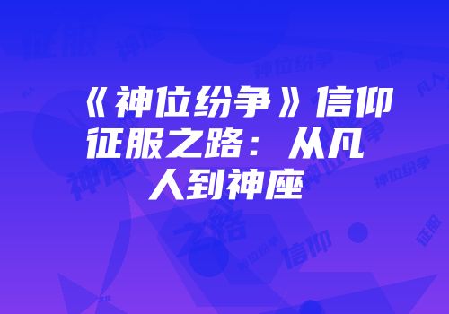 《神位纷争》信仰征服之路：从凡人到神座