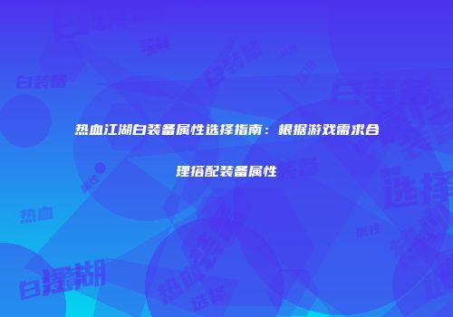 热血江湖白装备属性选择指南：根据游戏需求合理搭配装备属性