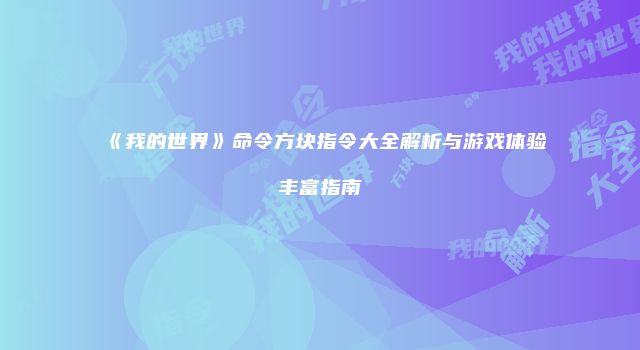 《我的世界》命令方块指令大全解析与游戏体验丰富指南