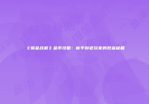 《爆金战机》金币攻略：新手到老玩家的致富秘籍